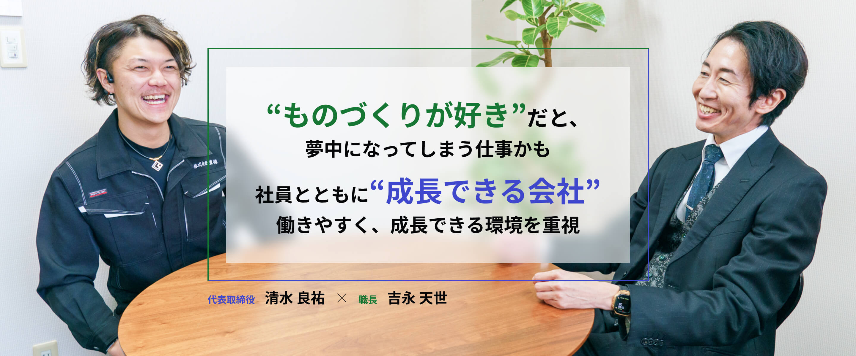 “ものづくりが好き”だと、夢中になってしまう仕事かも。社員とともに“成長できる会社”であるため、働きやすく成長できる環境を重視